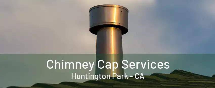 Chimney Cap Services Huntington Park - CA