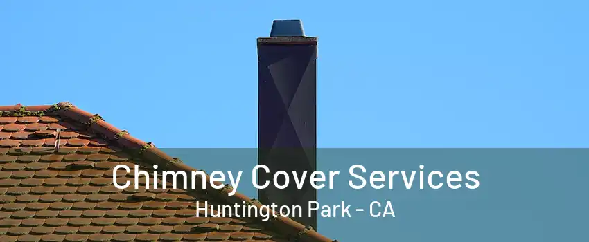 Chimney Cover Services Huntington Park - CA