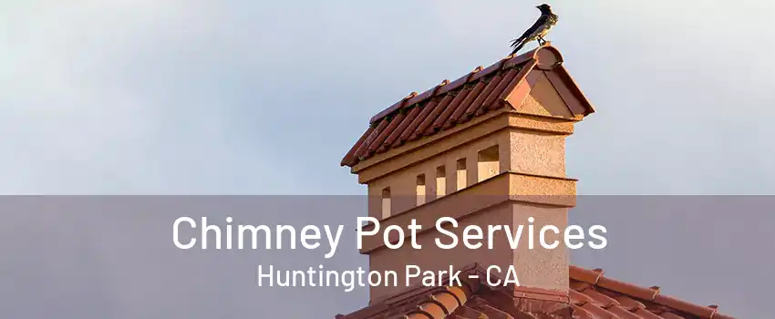 Chimney Pot Services Huntington Park - CA