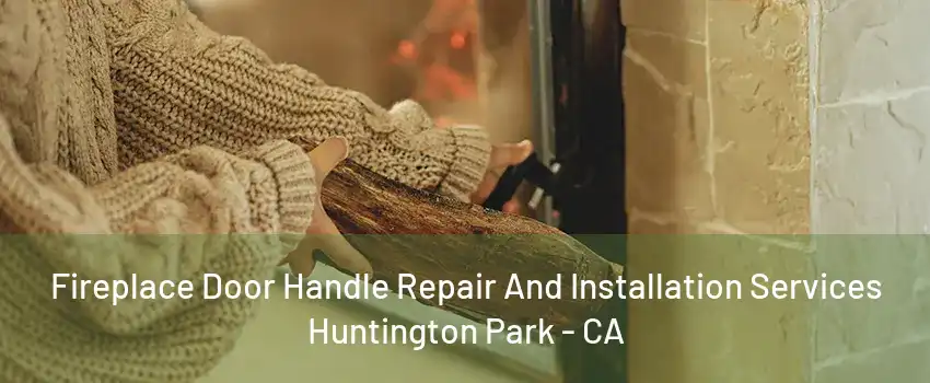 Fireplace Door Handle Repair And Installation Services Huntington Park - CA