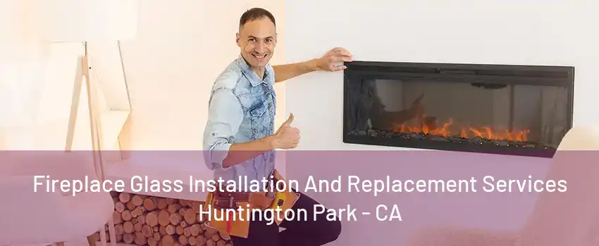 Fireplace Glass Installation And Replacement Services Huntington Park - CA