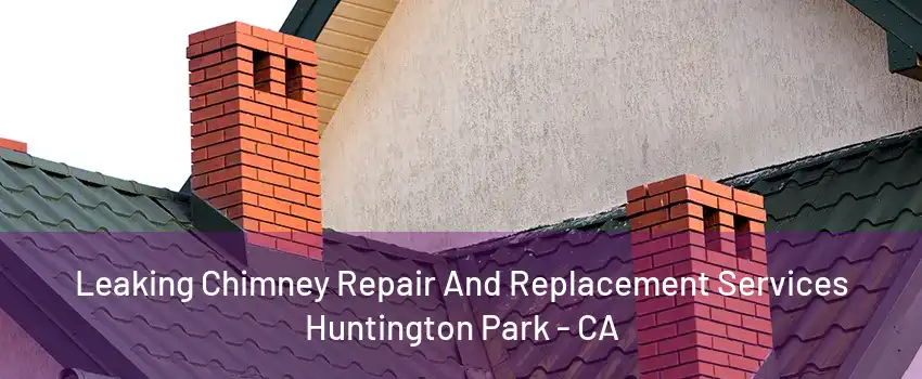 Leaking Chimney Repair And Replacement Services Huntington Park - CA