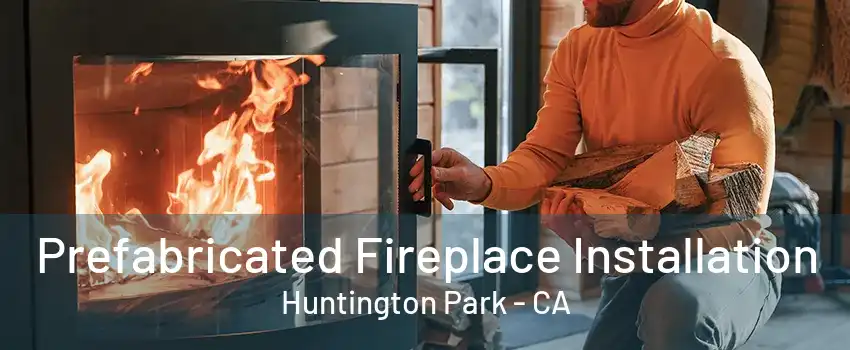 Prefabricated Fireplace Installation Huntington Park - CA