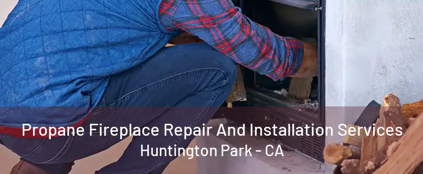 Propane Fireplace Repair And Installation Services Huntington Park - CA