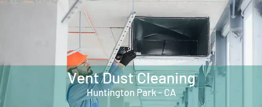 Vent Dust Cleaning Huntington Park - CA