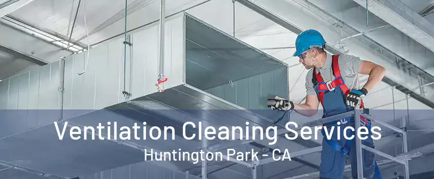 Ventilation Cleaning Services Huntington Park - CA