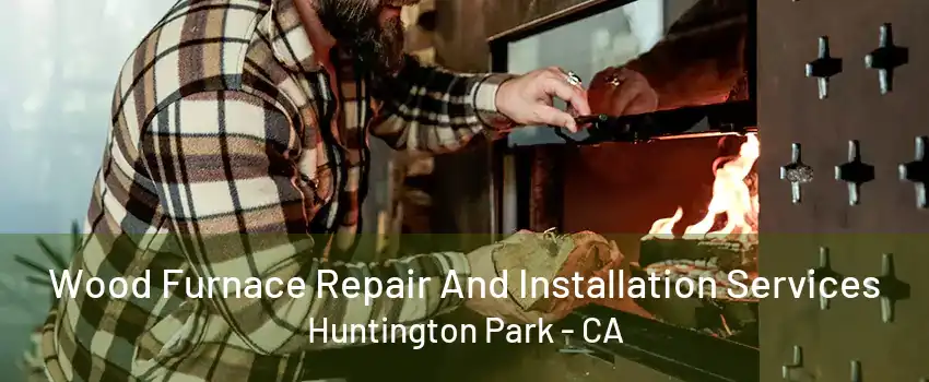 Wood Furnace Repair And Installation Services Huntington Park - CA